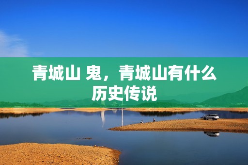 青城山 鬼，青城山有什么历史传说